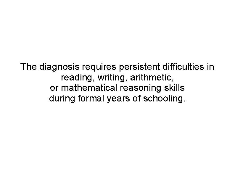 The diagnosis requires persistent difficulties in reading, writing, arithmetic, or mathematical reasoning skills during