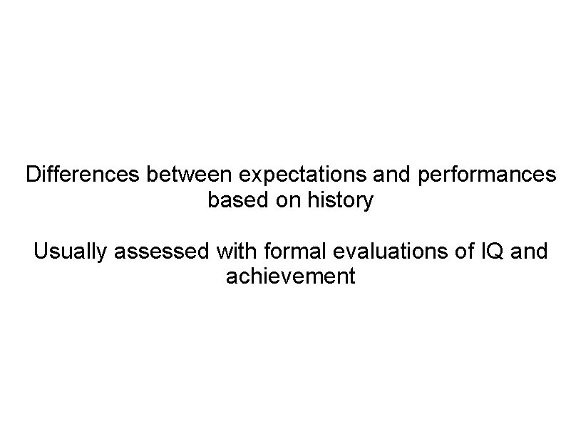 Differences between expectations and performances based on history Usually assessed with formal evaluations of