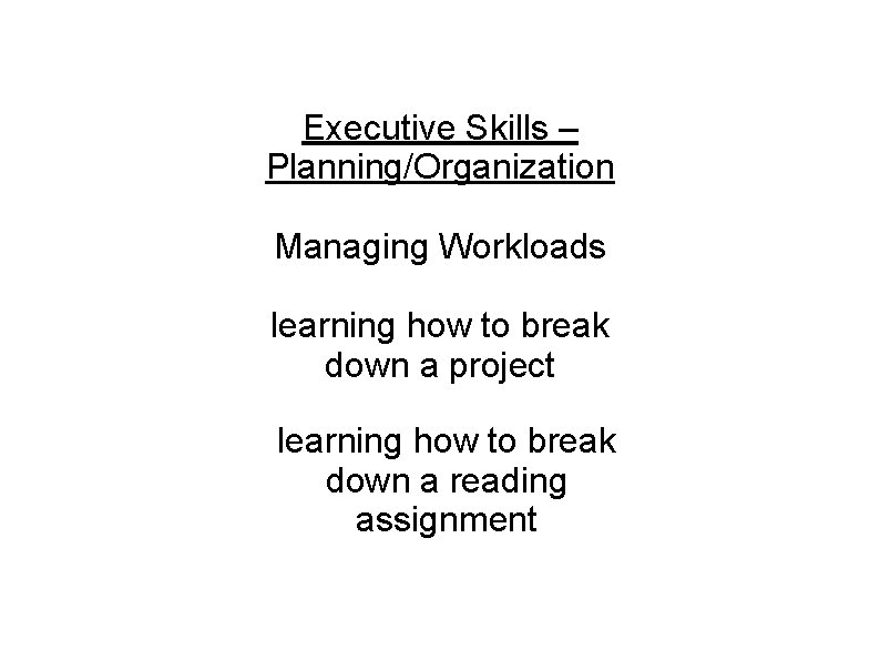 Executive Skills – Planning/Organization Managing Workloads learning how to break down a project learning