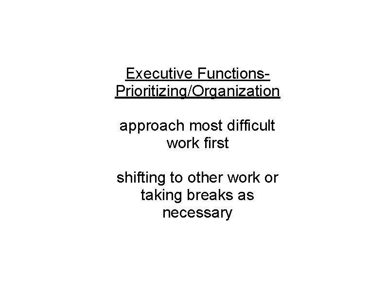 Executive Functions. Prioritizing/Organization approach most difficult work first shifting to other work or taking