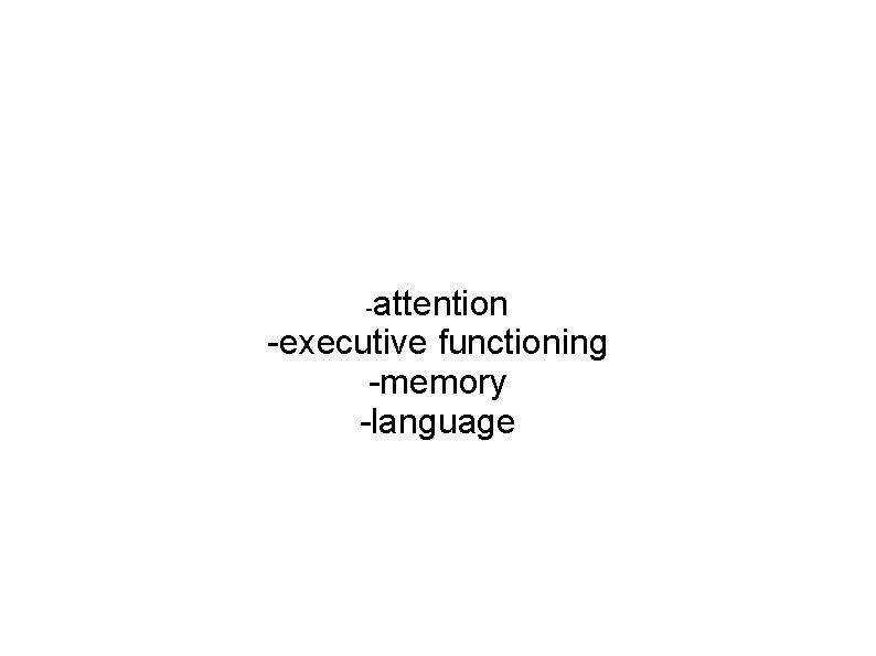 attention -executive functioning -memory -language - 