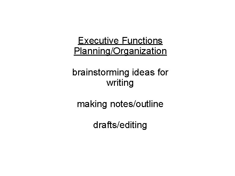 Executive Functions Planning/Organization brainstorming ideas for writing making notes/outline drafts/editing 