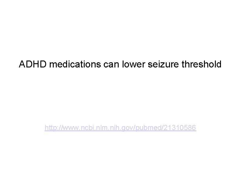 ADHD medications can lower seizure threshold http: //www. ncbi. nlm. nih. gov/pubmed/21310586 