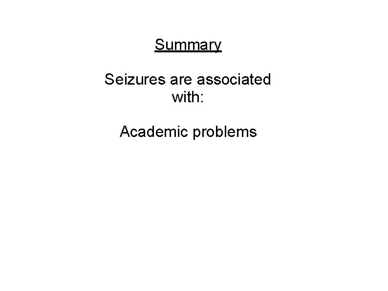 Summary Seizures are associated with: Academic problems 