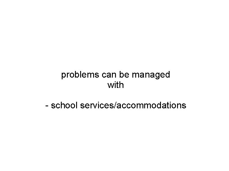 problems can be managed with - school services/accommodations 