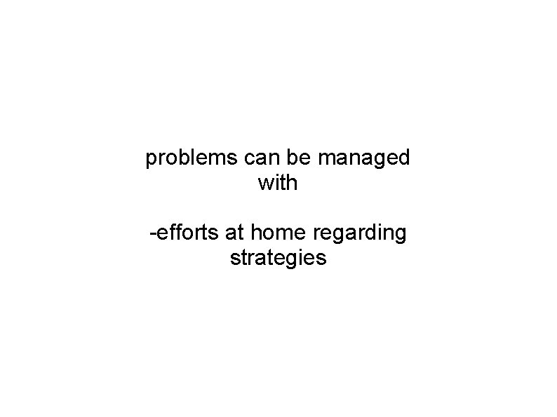 problems can be managed with -efforts at home regarding strategies 