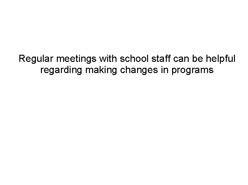 Regular meetings with school staff can be helpful regarding making changes in programs 