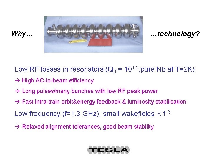 Why… …technology? Low RF losses in resonators (Q 0 = 1010 , pure Nb