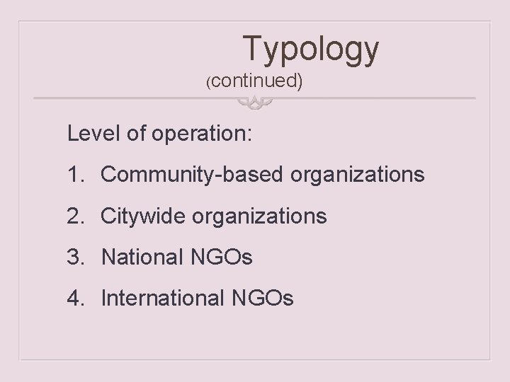 Typology (continued) Level of operation: 1. Community-based organizations 2. Citywide organizations 3. National NGOs