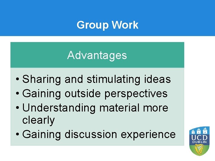 Group Work Advantages • Sharing and stimulating ideas • Gaining outside perspectives • Understanding