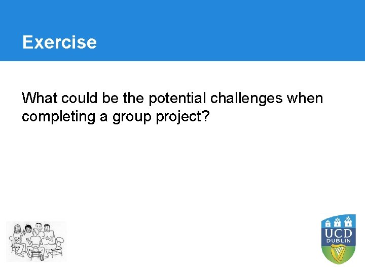 Exercise What could be the potential challenges when completing a group project? 