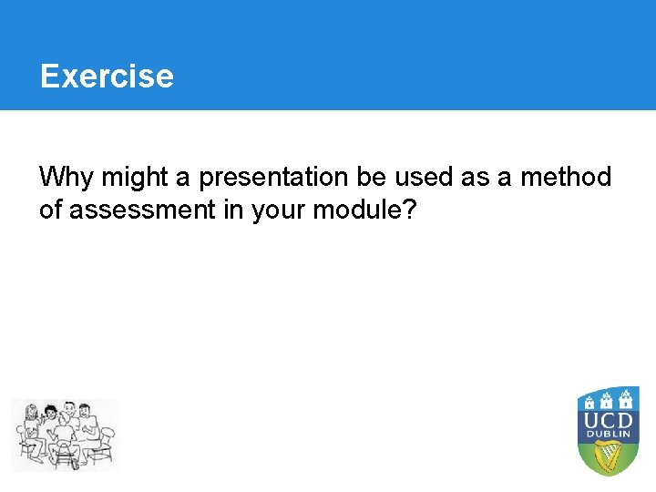 Exercise Why might a presentation be used as a method of assessment in your