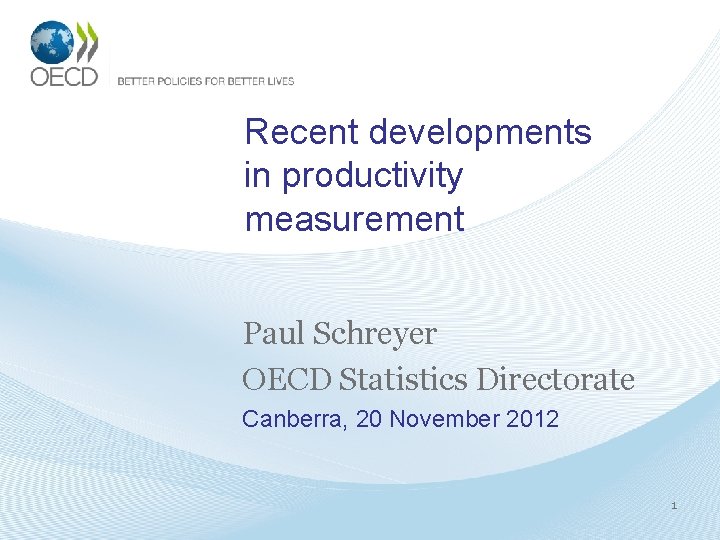 Recent developments in productivity measurement Paul Schreyer OECD Statistics Directorate Canberra, 20 November 2012
