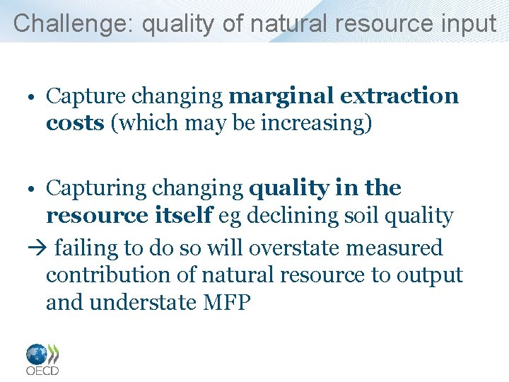 Challenge: quality of natural resource input • Capture changing marginal extraction costs (which may