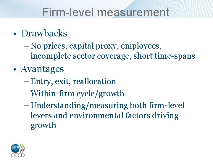 Firm-level measurement • Drawbacks – No prices, capital proxy, employees, incomplete sector coverage, short