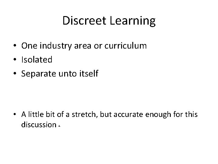 Discreet Learning • One industry area or curriculum • Isolated • Separate unto itself