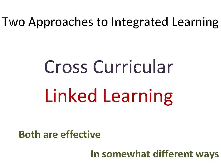 Two Approaches to Integrated Learning Cross Curricular Linked Learning Both are effective In somewhat