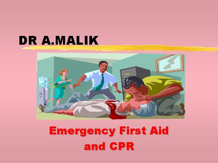 DR A. MALIK Emergency First Aid and CPR DR A. MALIK Emergency First Aid and CPR