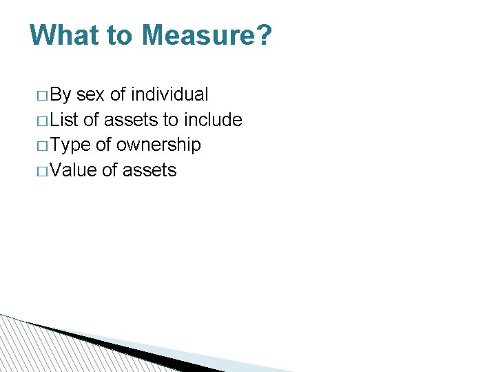 What to Measure? � By sex of individual � List of assets to include