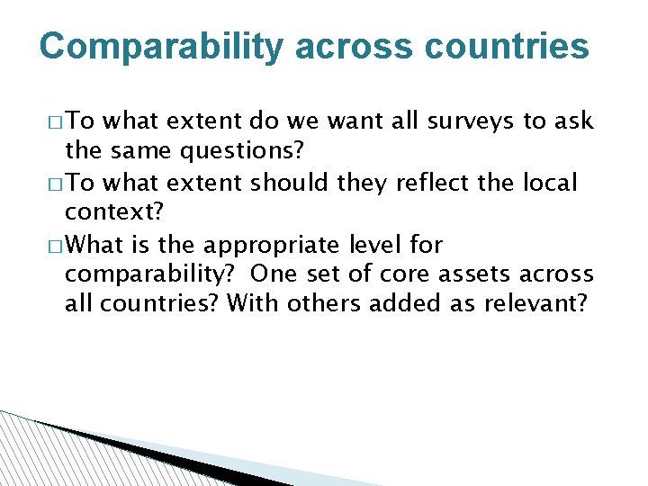 Comparability across countries � To what extent do we want all surveys to ask