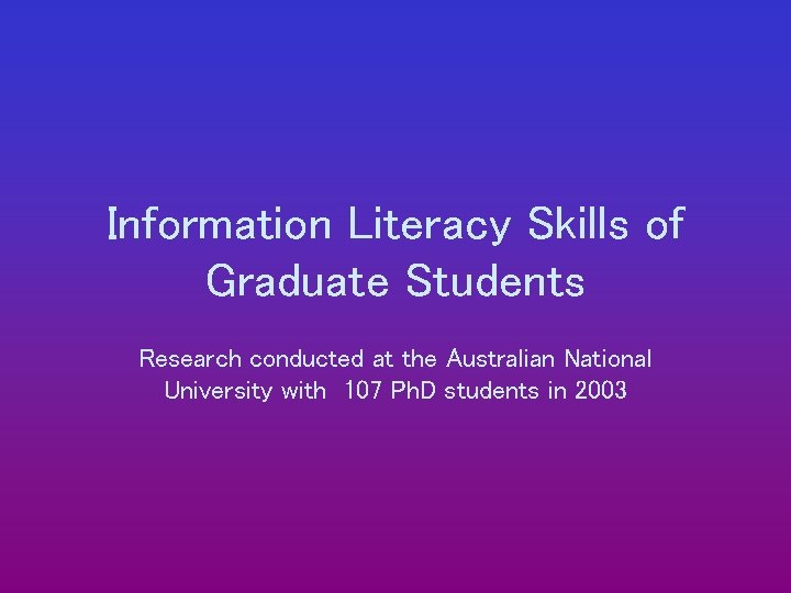 Information Literacy Skills of Graduate Students Research conducted at the Australian National University with