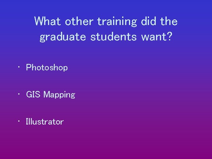 What other training did the graduate students want? • Photoshop • GIS Mapping •