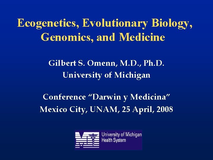 Ecogenetics, Evolutionary Biology, Genomics, and Medicine Gilbert S. Omenn, M. D. , Ph. D.