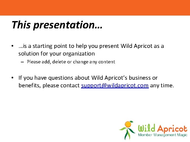 This presentation… • …is a starting point to help you present Wild Apricot as