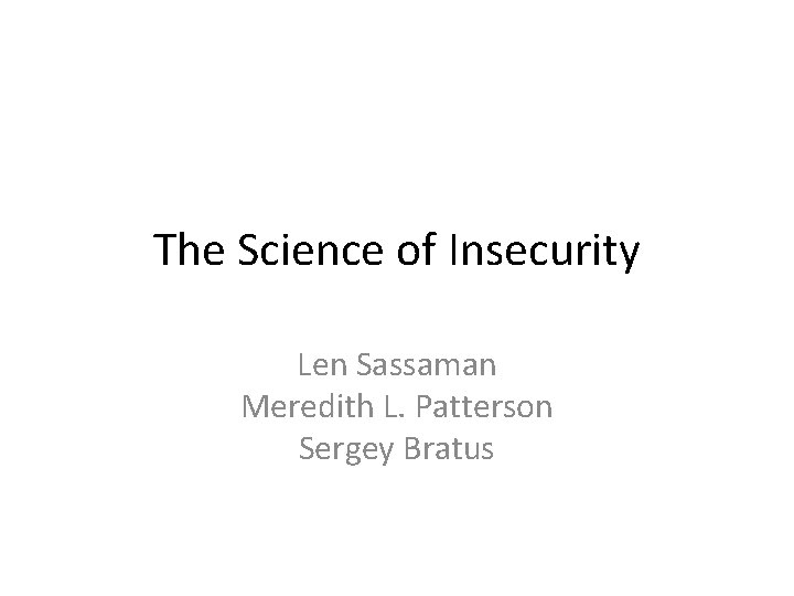 The Science of Insecurity Len Sassaman Meredith L. Patterson Sergey Bratus 