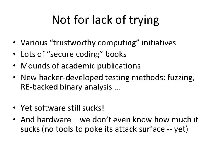 Not for lack of trying • • Various “trustworthy computing” initiatives Lots of “secure