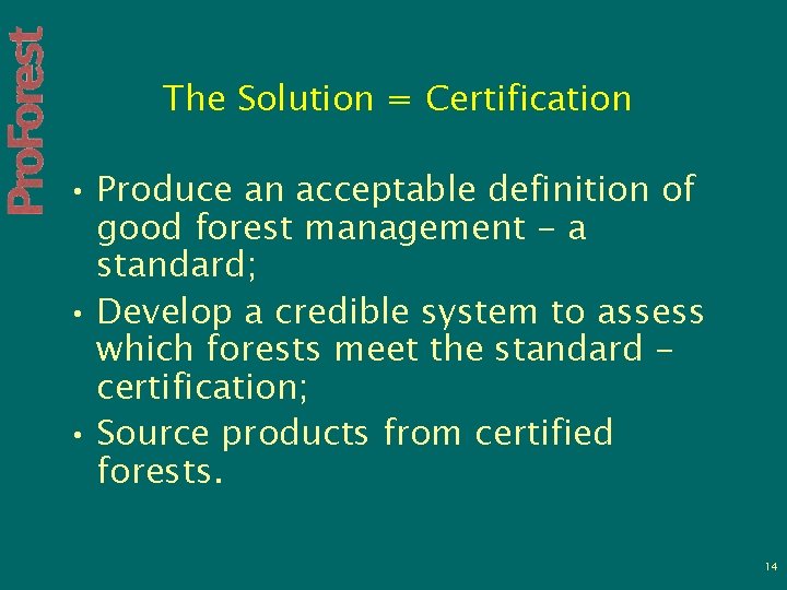 The Solution = Certification • Produce an acceptable definition of good forest management -