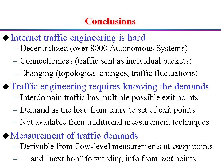 Conclusions u Internet traffic engineering is hard – Decentralized (over 8000 Autonomous Systems) –