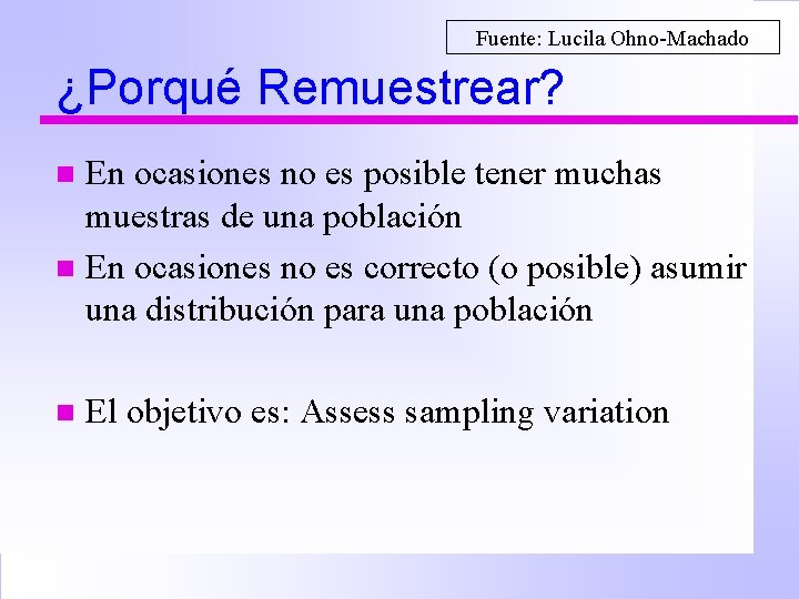 Fuente: Lucila Ohno-Machado ¿Porqué Remuestrear? En ocasiones no es posible tener muchas muestras de