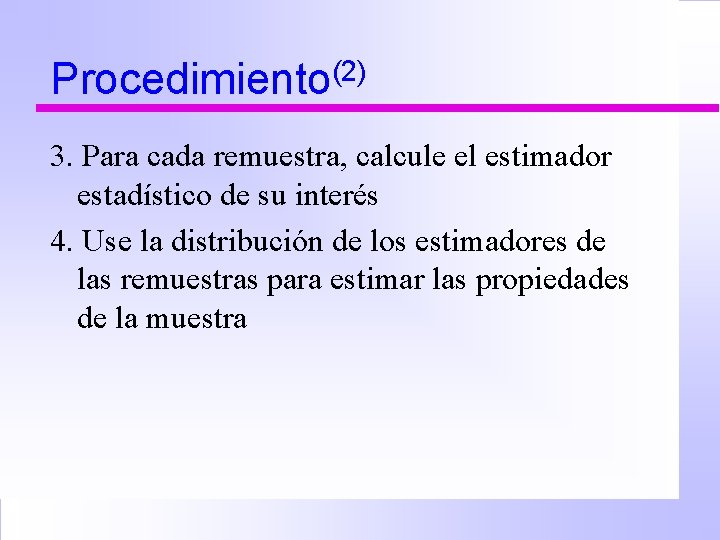 Procedimiento(2) 3. Para cada remuestra, calcule el estimador estadístico de su interés 4. Use