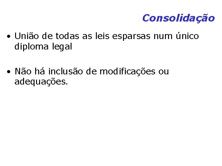Consolidação • União de todas as leis esparsas num único diploma legal • Não Consolidação • União de todas as leis esparsas num único diploma legal • Não