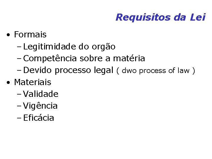 Requisitos da Lei • Formais – Legitimidade do orgão – Competência sobre a matéria Requisitos da Lei • Formais – Legitimidade do orgão – Competência sobre a matéria