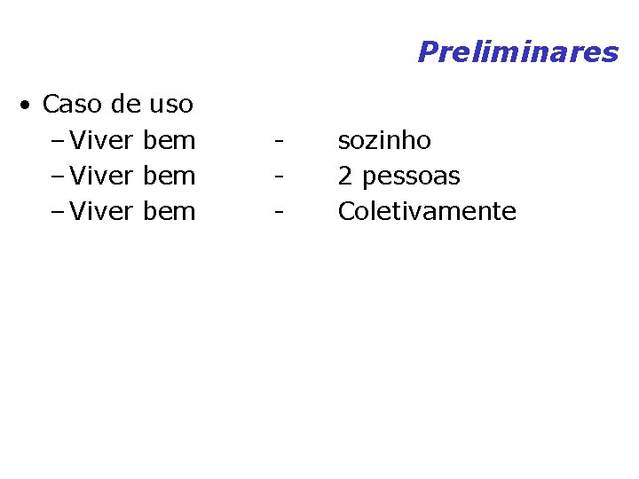 Preliminares • Caso de uso – Viver bem - sozinho 2 pessoas Coletivamente Preliminares • Caso de uso – Viver bem - sozinho 2 pessoas Coletivamente