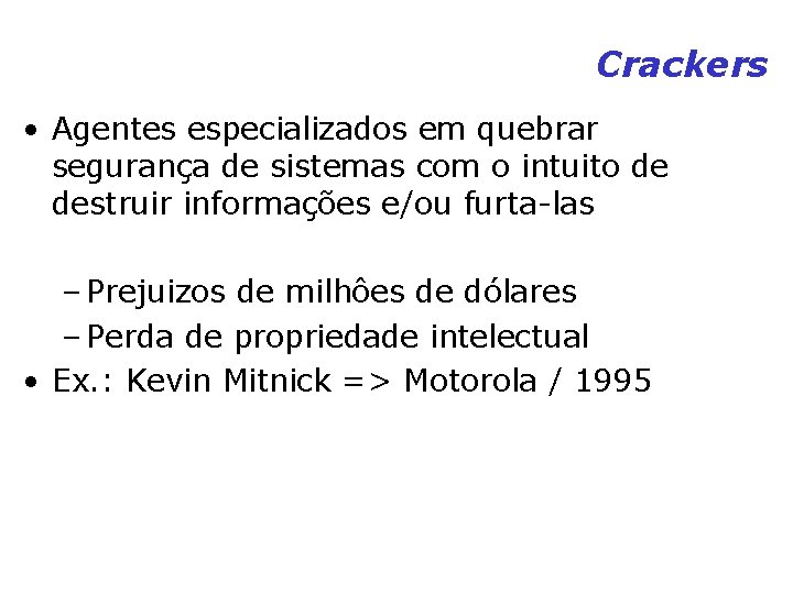 Crackers • Agentes especializados em quebrar segurança de sistemas com o intuito de destruir Crackers • Agentes especializados em quebrar segurança de sistemas com o intuito de destruir