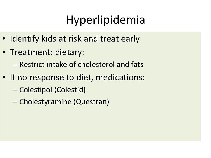 Hyperlipidemia • Identify kids at risk and treat early • Treatment: dietary: – Restrict