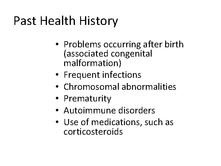 Past Health History • Problems occurring after birth (associated congenital malformation) • Frequent infections