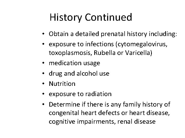 History Continued • Obtain a detailed prenatal history including: • exposure to infections (cytomegalovirus,