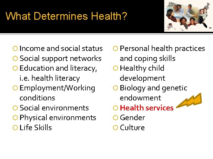 What Determines Health? Income and social status Social support networks Education and literacy, i.