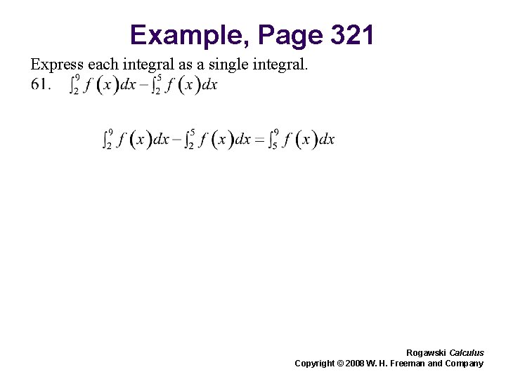 Example, Page 321 Express each integral as a single integral. Rogawski Calculus Copyright © Example, Page 321 Express each integral as a single integral. Rogawski Calculus Copyright ©