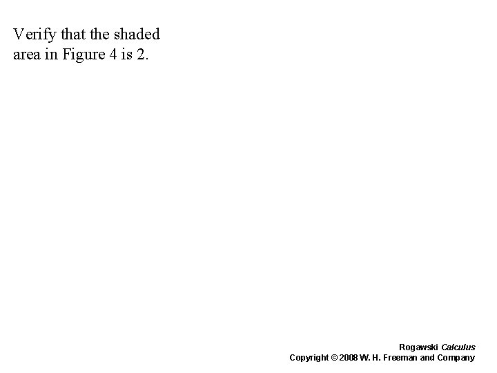 Verify that the shaded area in Figure 4 is 2. Rogawski Calculus Copyright © Verify that the shaded area in Figure 4 is 2. Rogawski Calculus Copyright ©