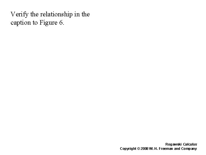 Verify the relationship in the caption to Figure 6. Rogawski Calculus Copyright © 2008 Verify the relationship in the caption to Figure 6. Rogawski Calculus Copyright © 2008