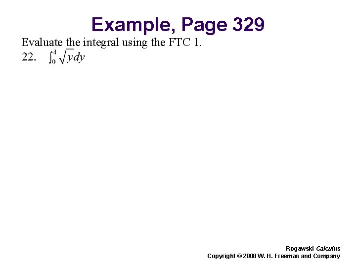 Example, Page 329 Evaluate the integral using the FTC 1. Rogawski Calculus Copyright © Example, Page 329 Evaluate the integral using the FTC 1. Rogawski Calculus Copyright ©