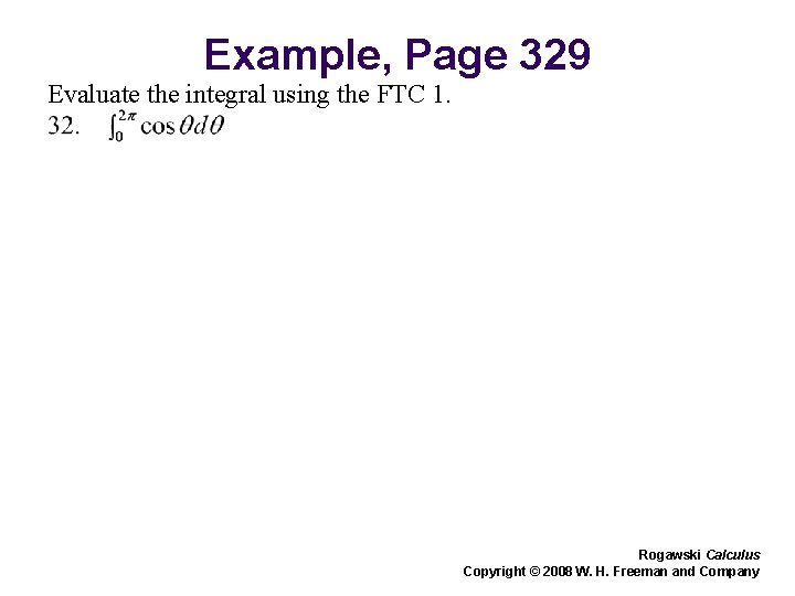 Example, Page 329 Evaluate the integral using the FTC 1. Rogawski Calculus Copyright © Example, Page 329 Evaluate the integral using the FTC 1. Rogawski Calculus Copyright ©