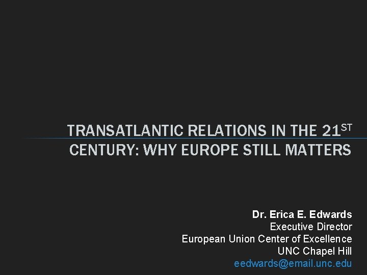 TRANSATLANTIC RELATIONS IN THE 21 ST CENTURY: WHY EUROPE STILL MATTERS Dr. Erica E. TRANSATLANTIC RELATIONS IN THE 21 ST CENTURY: WHY EUROPE STILL MATTERS Dr. Erica E.