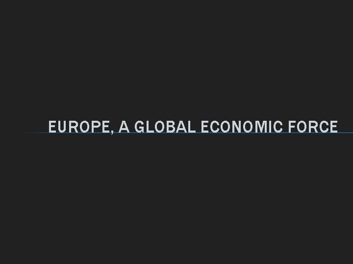 EUROPE, A GLOBAL ECONOMIC FORCE 