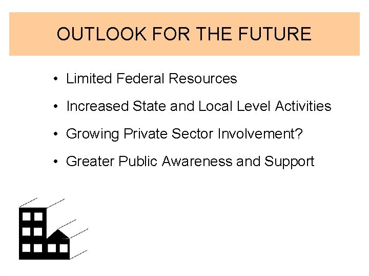 OUTLOOK FOR THE FUTURE • Limited Federal Resources • Increased State and Local Level